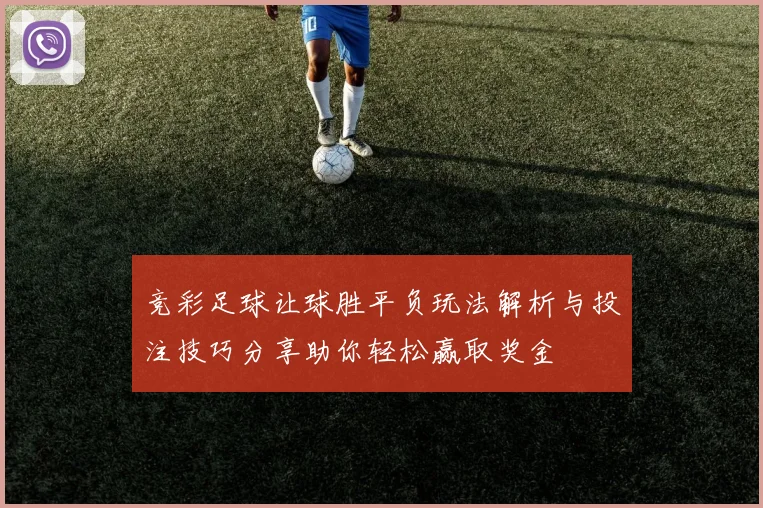 竞彩足球让球胜平负玩法解析与投注技巧分享助你轻松赢取奖金