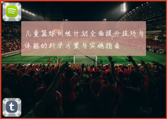 儿童篮球训练计划全面提升技巧与体能的科学方案与实施指南