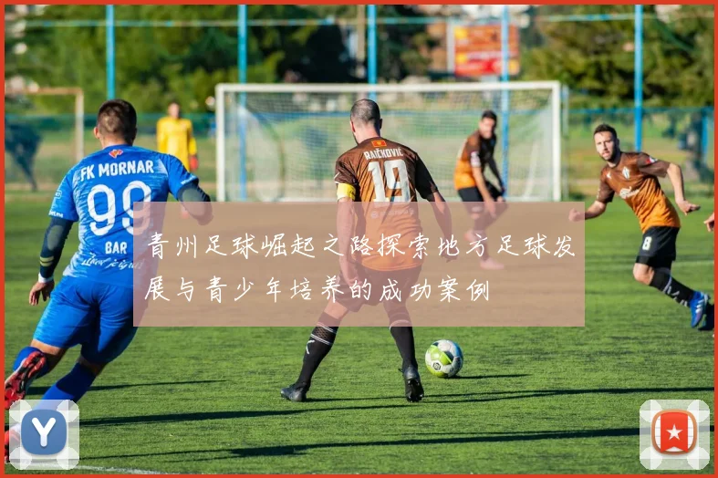 青州足球崛起之路探索地方足球发展与青少年培养的成功案例