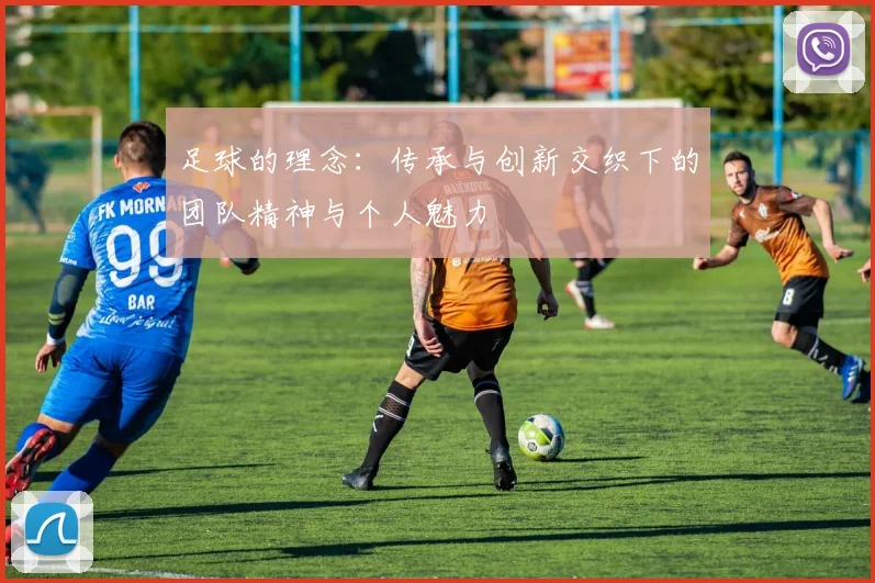 足球的理念：传承与创新交织下的团队精神与个人魅力