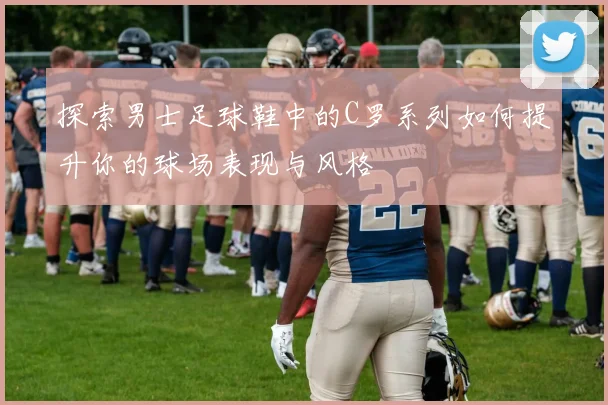 探索男士足球鞋中的C罗系列如何提升你的球场表现与风格