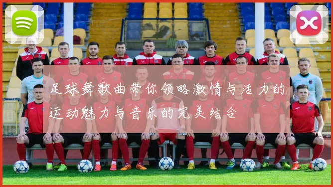 足球舞歌曲带你领略激情与活力的运动魅力与音乐的完美结合
