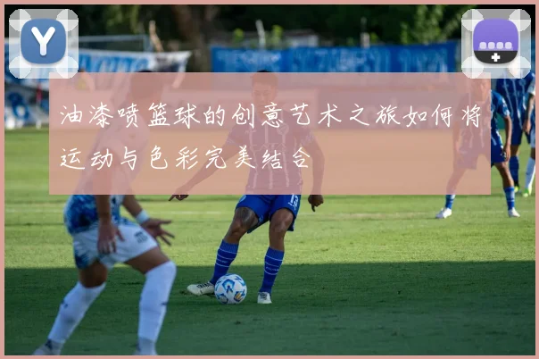 油漆喷篮球的创意艺术之旅如何将运动与色彩完美结合