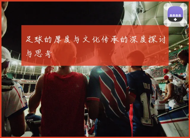 足球的厚度与文化传承的深度探讨与思考