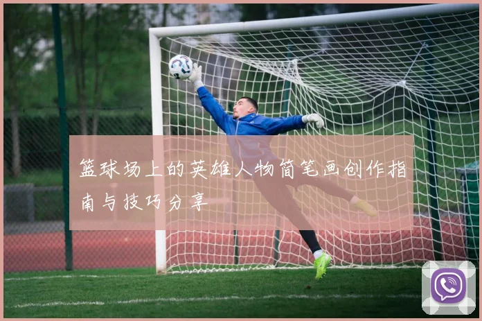 篮球场上的英雄人物简笔画创作指南与技巧分享