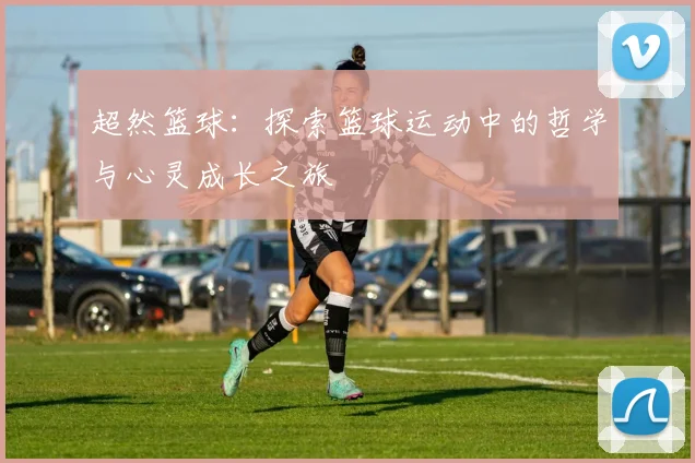 超然篮球：探索篮球运动中的哲学与心灵成长之旅